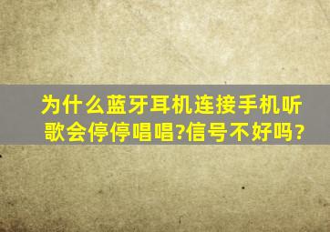 为什么蓝牙耳机连接手机听歌会停停唱唱?信号不好吗?