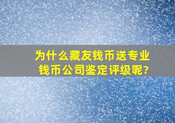 为什么藏友钱币送专业钱币公司鉴定评级呢?