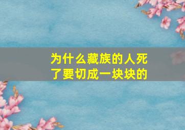 为什么藏族的人死了要切成一块块的