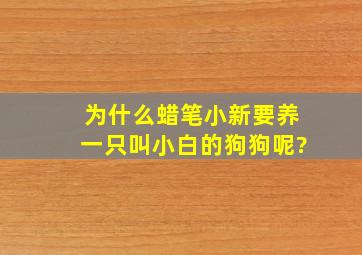 为什么蜡笔小新要养一只叫小白的狗狗呢?