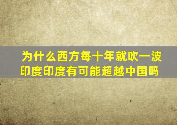 为什么西方每十年就吹一波印度,印度有可能超越中国吗 