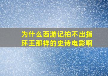 为什么西游记拍不出《指环王》那样的史诗电影啊