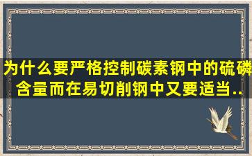 为什么要严格控制碳素钢中的硫、磷含量,而在易切削钢中又要适当...