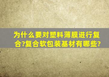 为什么要对塑料薄膜进行复合?复合软包装基材有哪些?