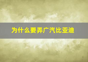 为什么要弄广汽比亚迪