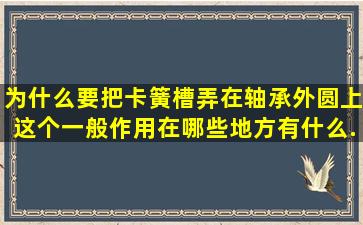 为什么要把卡簧槽弄在轴承外圆上。这个一般作用在哪些地方,有什么...