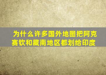 为什么许多国外地图把阿克赛钦和藏南地区都划给印度 