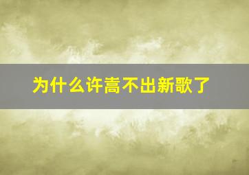 为什么许嵩不出新歌了((