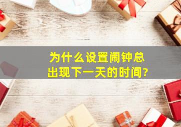 为什么设置闹钟总出现下一天的时间?