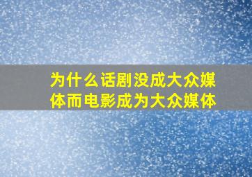 为什么话剧没成大众媒体,而电影成为大众媒体