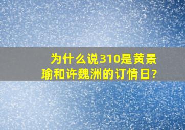 为什么说310是黄景瑜和许魏洲的订情日?