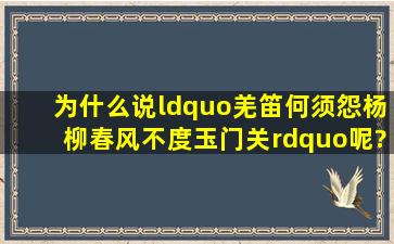 为什么说“羌笛何须怨杨柳,春风不度玉门关”呢?