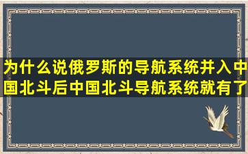 为什么说俄罗斯的导航系统并入中国北斗后,中国北斗导航系统就有了...