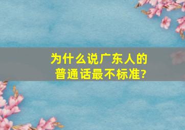 为什么说广东人的普通话最不标准?