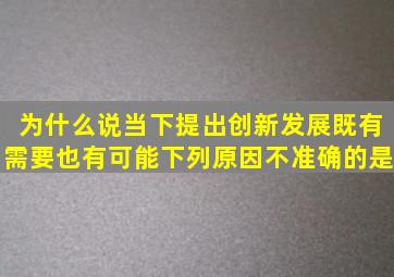 为什么说当下提出创新发展既有需要也有可能。下列原因不准确的是(