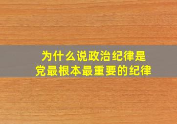 为什么说政治纪律是党最根本、最重要的纪律