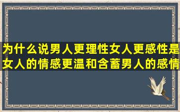 为什么说男人更理性,女人更感性,是女人的情感更温和含蓄男人的感情...