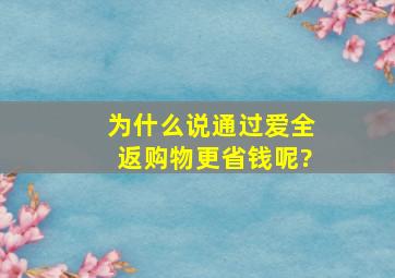 为什么说通过爱全返购物更省钱呢?