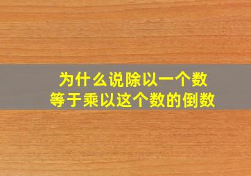 为什么说除以一个数等于乘以这个数的倒数(