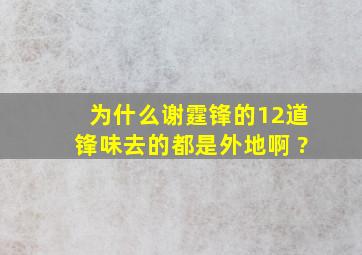 为什么谢霆锋的12道锋味,去的都是外地啊 ?