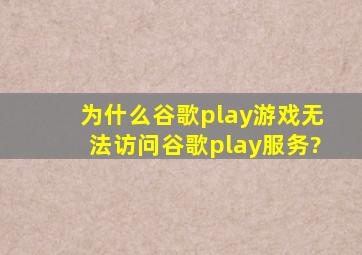 为什么谷歌play游戏无法访问谷歌play服务?