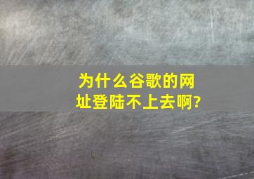 为什么谷歌的网址登陆不上去啊?