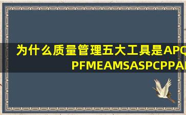 为什么质量管理五大工具是APQP、FMEA、MSA、SPC、PPAP 