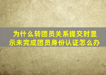 为什么转团员关系提交时显示未完成团员身份认证怎么办