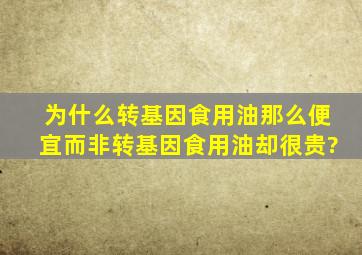 为什么转基因食用油那么便宜,而非转基因食用油却很贵?