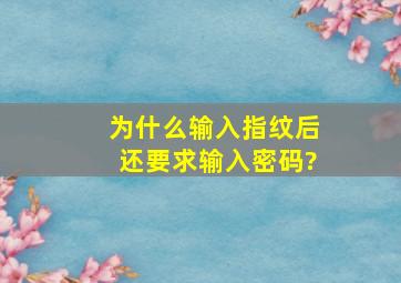 为什么输入指纹后还要求输入密码?