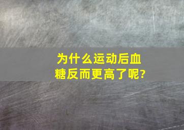 为什么运动后血糖反而更高了呢?