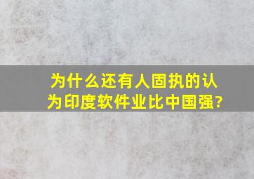 为什么还有人固执的认为印度软件业比中国强?