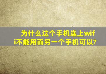 为什么这个手机连上wifi不能用,而另一个手机可以?