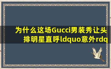 为什么这场Gucci男装秀,让头排明星直呼“意外”