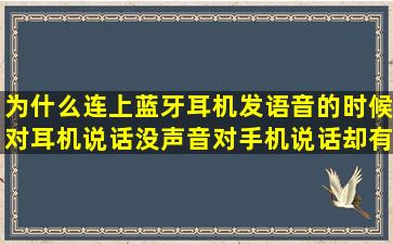 为什么连上蓝牙耳机,发语音的时候对耳机说话没声音,对手机说话却有...