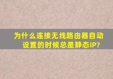 为什么连接无线路由器自动设置的时候总是静态IP?