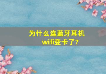 为什么连蓝牙耳机wifi变卡了?