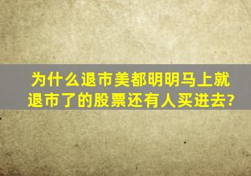 为什么退市美都明明马上就退市了的股票还有人买进去?