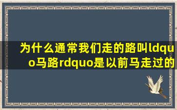 为什么通常我们走的路叫“马路”(是以前马走过的还是马克思主义...