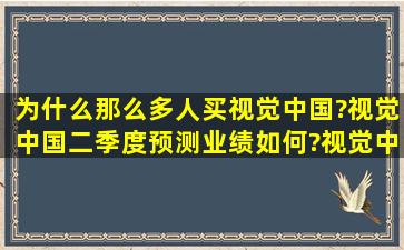 为什么那么多人买视觉中国?视觉中国二季度预测业绩如何?视觉中国...