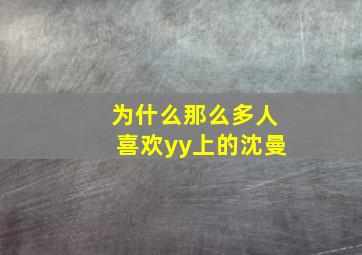 为什么那么多人喜欢yy上的沈曼