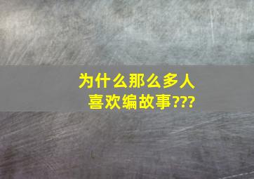 为什么那么多人喜欢编故事???