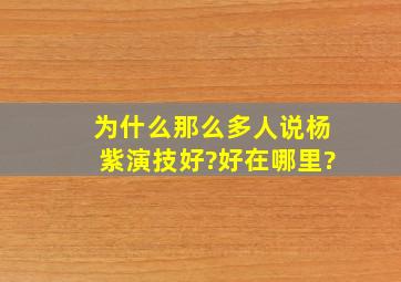 为什么那么多人说杨紫演技好?好在哪里?