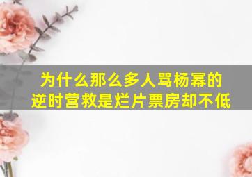 为什么那么多人骂杨幂的逆时营救是烂片,票房却不低