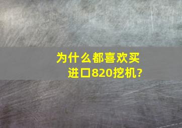 为什么都喜欢买进口820挖机?