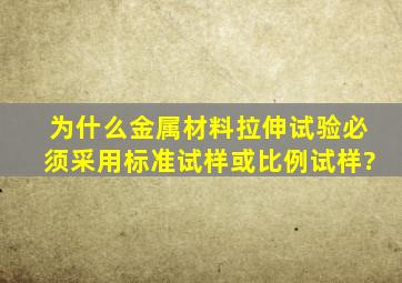 为什么金属材料拉伸试验必须采用标准试样或比例试样?