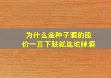 为什么金种子酒的股价一直下跌,就连坨牌酒