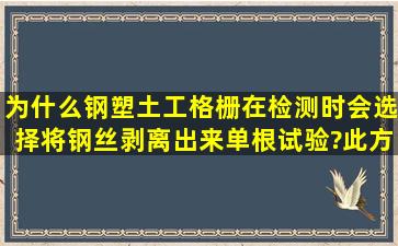 为什么钢塑土工格栅在检测时,会选择将钢丝剥离出来单根试验?此方法...