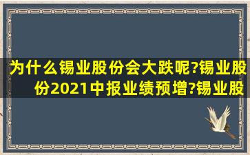 为什么锡业股份会大跌呢?锡业股份2021中报业绩预增?锡业股份股票...