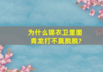 为什么锦衣卫里面青龙打不赢脱脱?